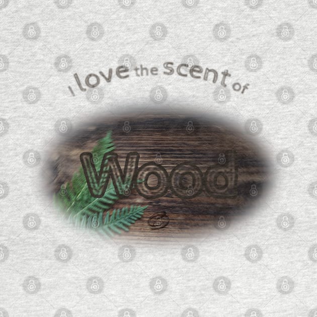 I love the scent of wood by Cavaleyn Designs